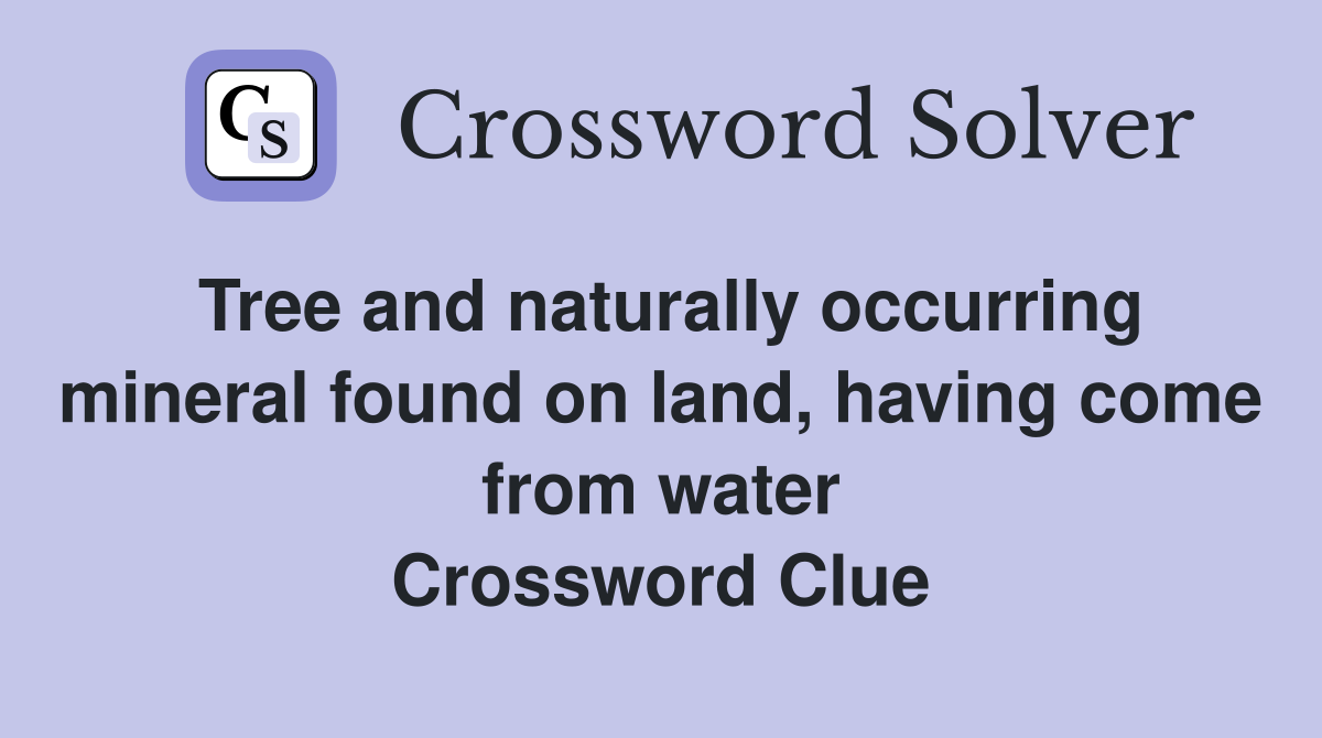 Tree and naturally occurring mineral found on land, having come from